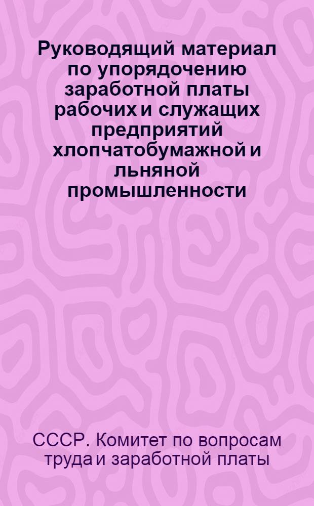 Руководящий материал по упорядочению заработной платы рабочих и служащих предприятий хлопчатобумажной и льняной промышленности