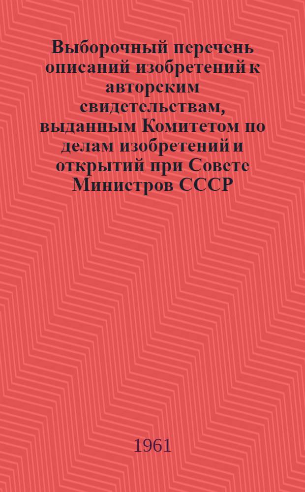 Выборочный перечень описаний изобретений к авторским свидетельствам, выданным Комитетом по делам изобретений и открытий при Совете Министров СССР