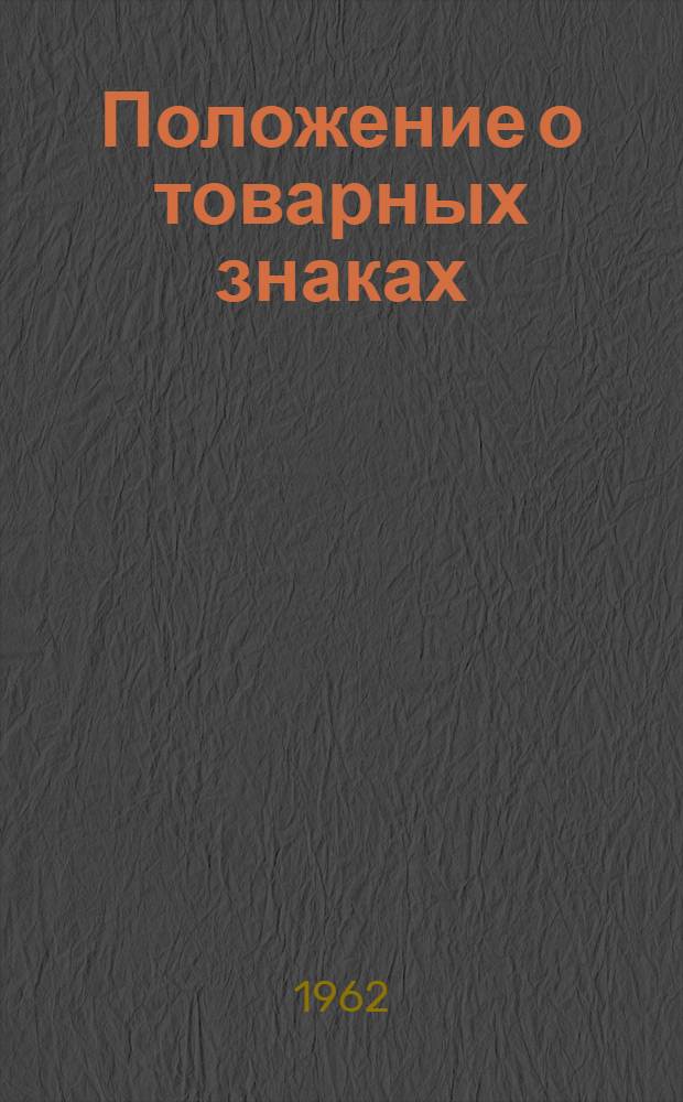 Положение о товарных знаках : Утв. Ком. по делам изобретений и открытий при Совете Министров СССР 23/VI 1962 г.