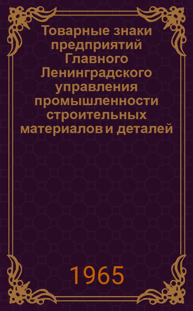 Товарные знаки [предприятий Главного Ленинградского управления промышленности строительных материалов и деталей], зарегистрированные Государственным Комитетом по делам изобретений и открытий СССР в 1964 году