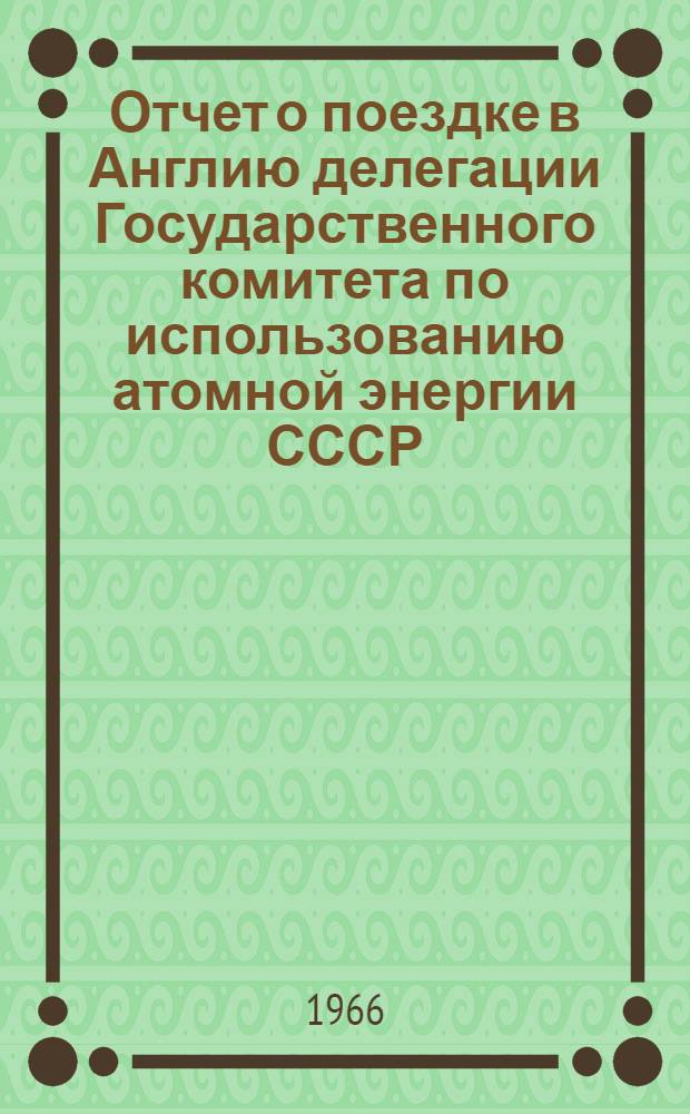 Отчет о поездке в Англию делегации Государственного комитета по использованию атомной энергии СССР. 20 июля - 3 августа 1965 г.