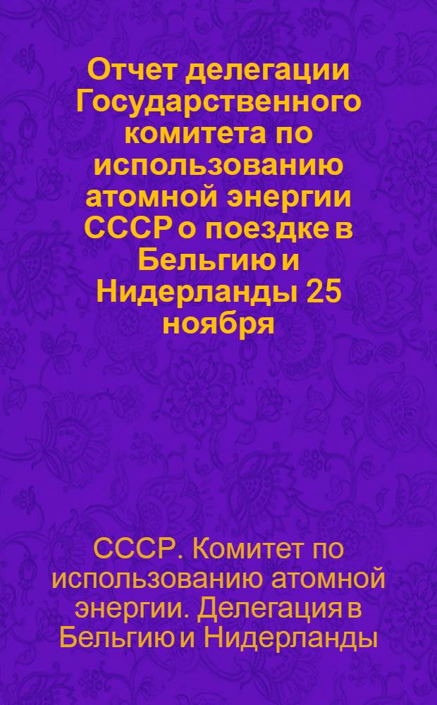 Отчет делегации Государственного комитета по использованию атомной энергии СССР о поездке в Бельгию и Нидерланды 25 ноября - 6 декабря 1966 г.
