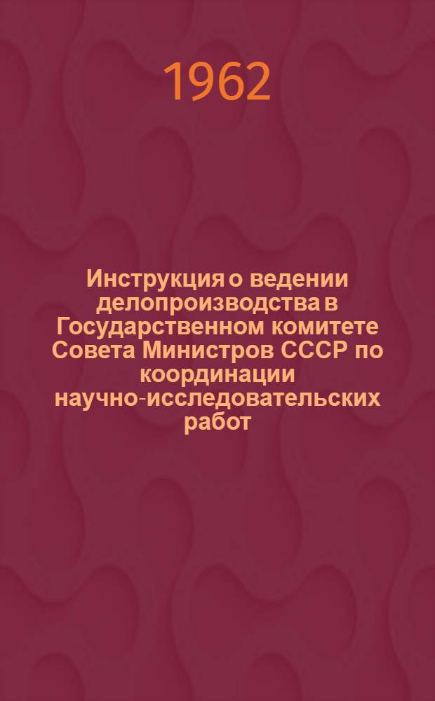 Инструкция о ведении делопроизводства в Государственном комитете Совета Министров СССР по координации научно-исследовательских работ