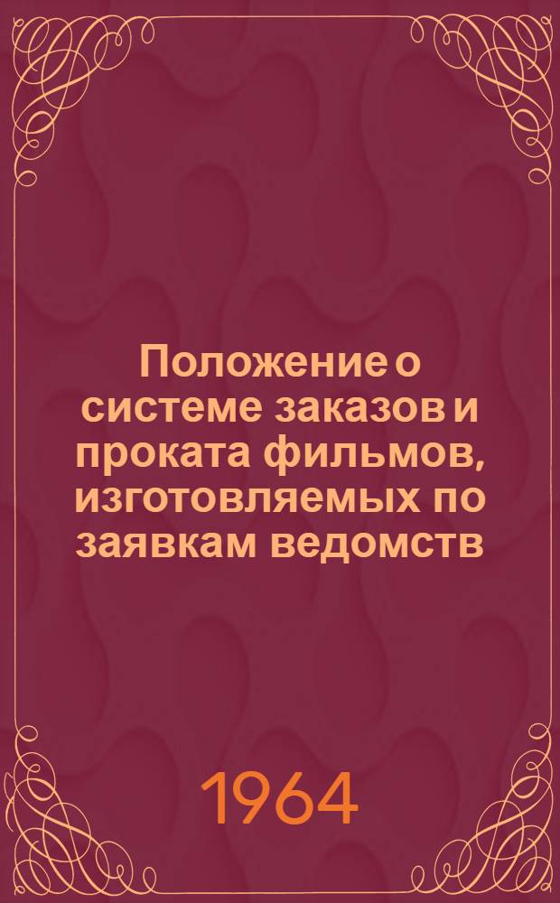 Положение о системе заказов и проката фильмов, изготовляемых по заявкам ведомств : Утв. Гос. ком. по координации науч.-исслед. работ СССР и Гос. ком. Совета Министров СССР по кинематографий 1/II 1964г.