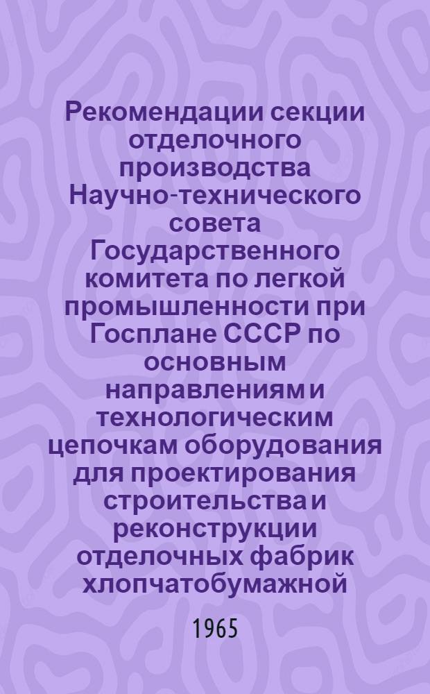 Рекомендации секции отделочного производства Научно-технического совета Государственного комитета по легкой промышленности при Госплане СССР по основным направлениям и технологическим цепочкам оборудования для проектирования строительства и реконструкции отделочных фабрик хлопчатобумажной, шерстяной, шелковой и льняной промышленности