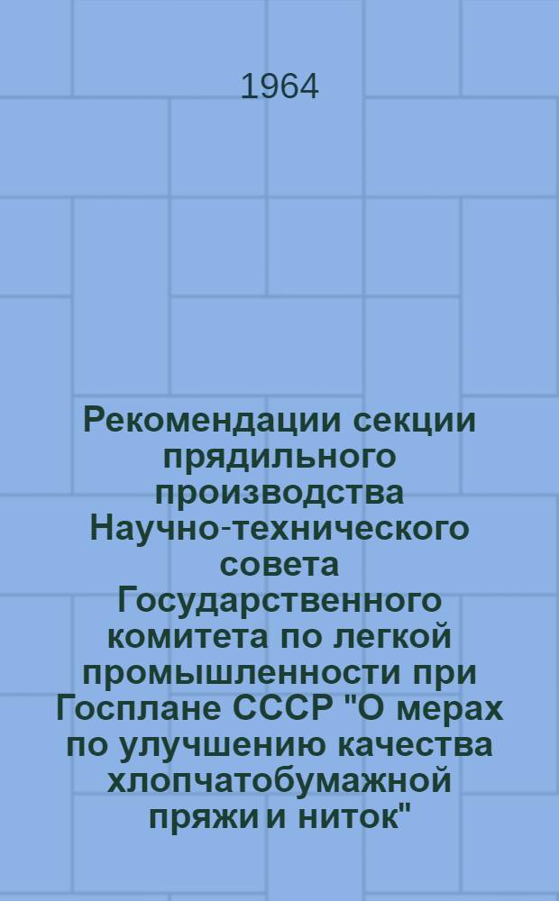 Рекомендации секции прядильного производства Научно-технического совета Государственного комитета по легкой промышленности при Госплане СССР "О мерах по улучшению качества хлопчатобумажной пряжи и ниток" : Утв. 30/I 1964 г.