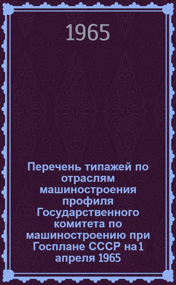 Перечень типажей по отраслям машиностроения профиля Государственного комитета по машиностроению при Госплане СССР на 1 апреля 1965