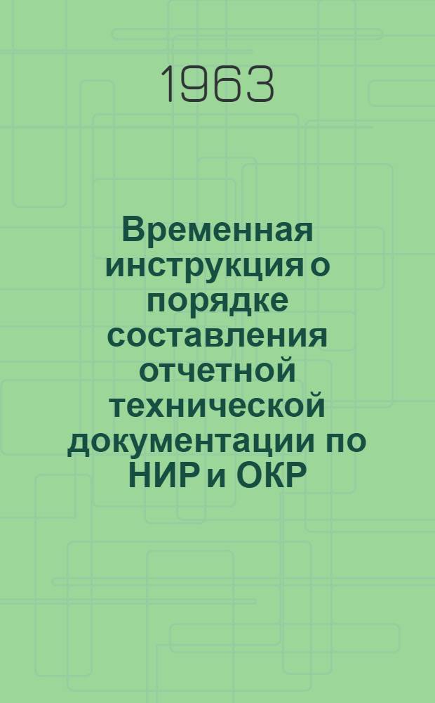 Временная инструкция о порядке составления отчетной технической документации по НИР и ОКР : Сост. на основании "Временной инструкции", утв. Госкомитетом 22/VII 1963 г.