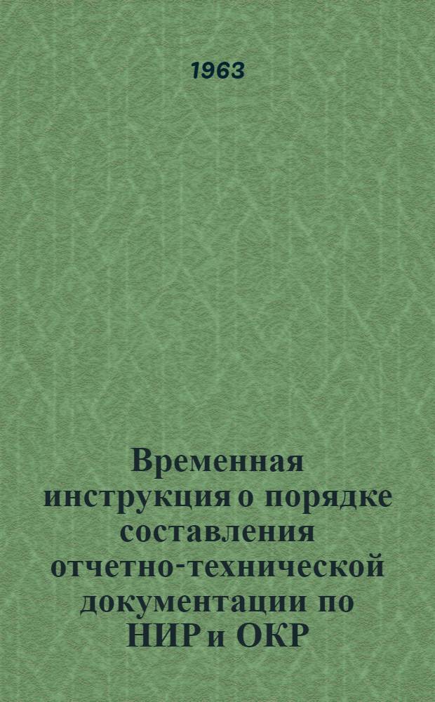 Временная инструкция о порядке составления отчетно-технической документации по НИР и ОКР : Утв. Гос. ком. по радиоэлектронике СССР и Гос. ком. по электронной технике СССР 22/VII 1963 г.
