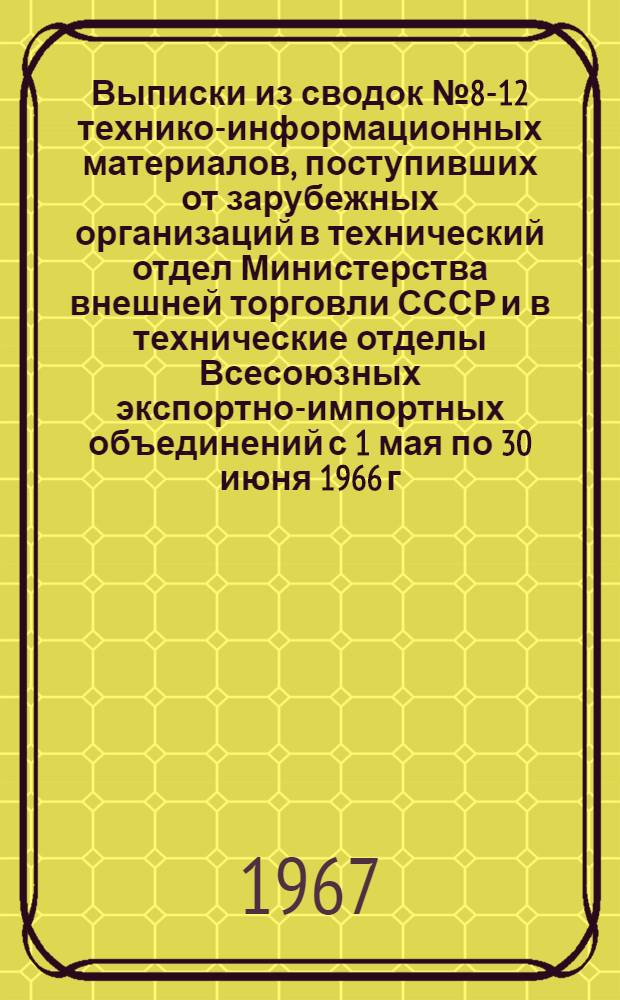 Выписки из сводок № 8-12 технико-информационных материалов, [поступивших от зарубежных организаций в технический отдел] Министерства внешней торговли СССР [и в технические отделы Всесоюзных экспортно-импортных объединений с 1 мая по 30 июня 1966 г.]