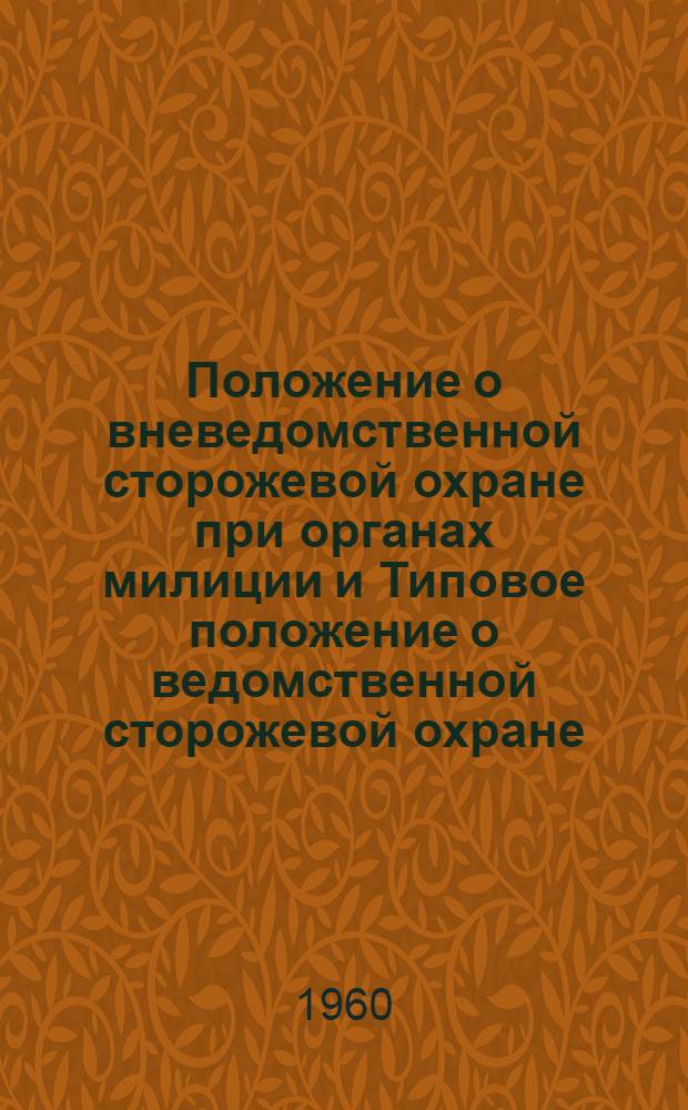 Положение о вневедомственной сторожевой охране при органах милиции и Типовое положение о ведомственной сторожевой охране: Утв. 16/I 1960 г.; Нормы снабжения вещевым имуществом личного состава военизированной и сторожевой охраны / Укр. ССР. Совет нар. хозяйства Киевск. экон. адм. района