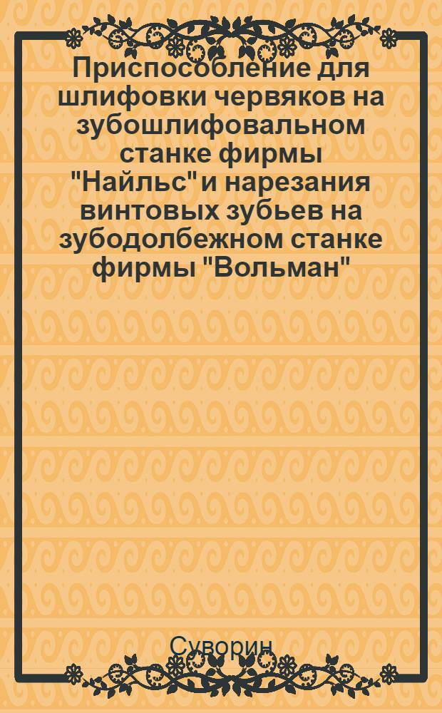 Приспособление для шлифовки червяков на зубошлифовальном станке фирмы "Найльс" и нарезания винтовых зубьев на зубодолбежном станке фирмы "Вольман" : Тезисы сообщения