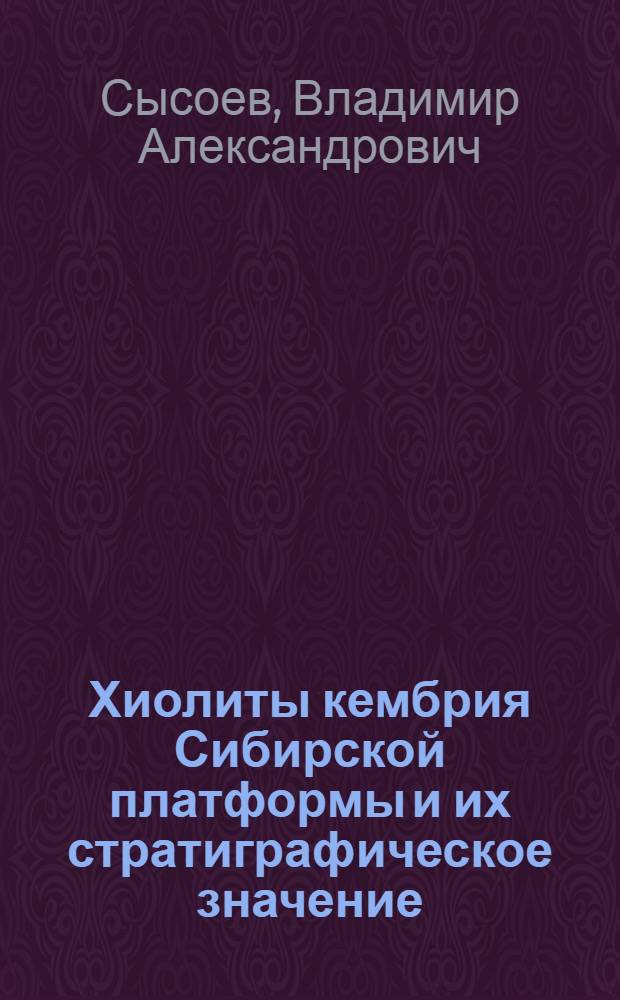 Хиолиты кембрия Сибирской платформы и их стратиграфическое значение : Автореферат дис. на соискание учен. степени кандидата геол.-минералогич. наук