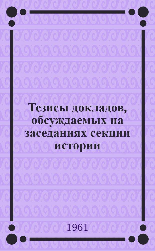 Тезисы докладов, обсуждаемых на заседаниях секции истории