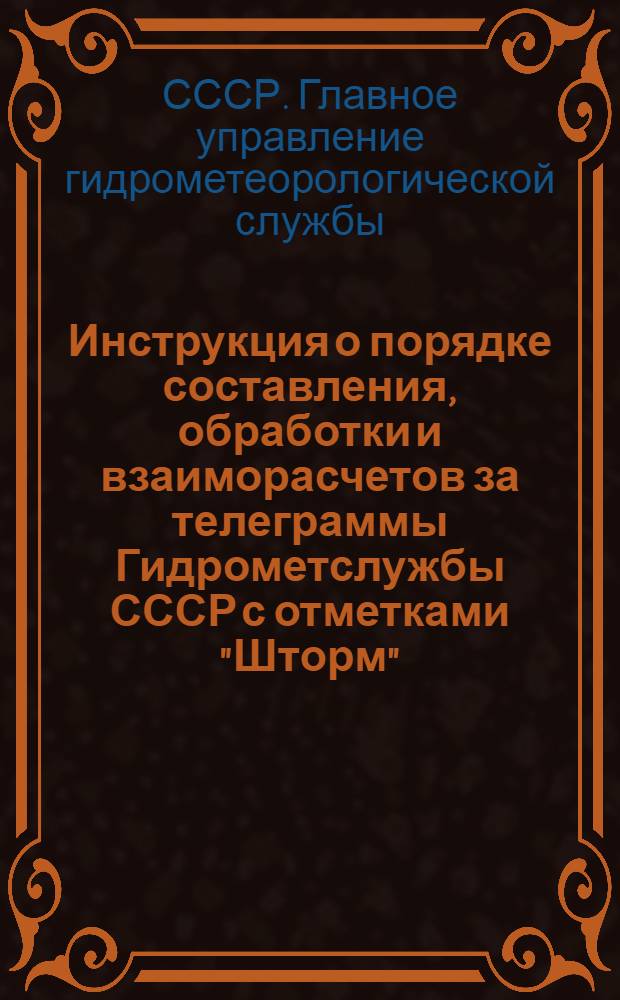 Инструкция о порядке составления, обработки и взаиморасчетов за телеграммы Гидрометслужбы СССР с отметками "Шторм", "Авиа" и "Метео" : Утв. 6/X 1961 г.