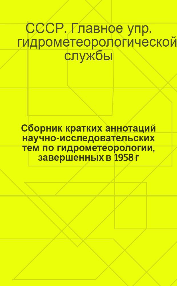 Сборник кратких аннотаций научно-исследовательских тем по гидрометеорологии, завершенных в 1958 г. учреждениями главного управления гидрометеорологической службы и других Министерств и ведомств