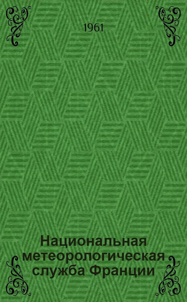 Национальная метеорологическая служба Франции : (Отчет о поездке во Францию делегации гидрометеорол. службы СССР в 1961 г.)