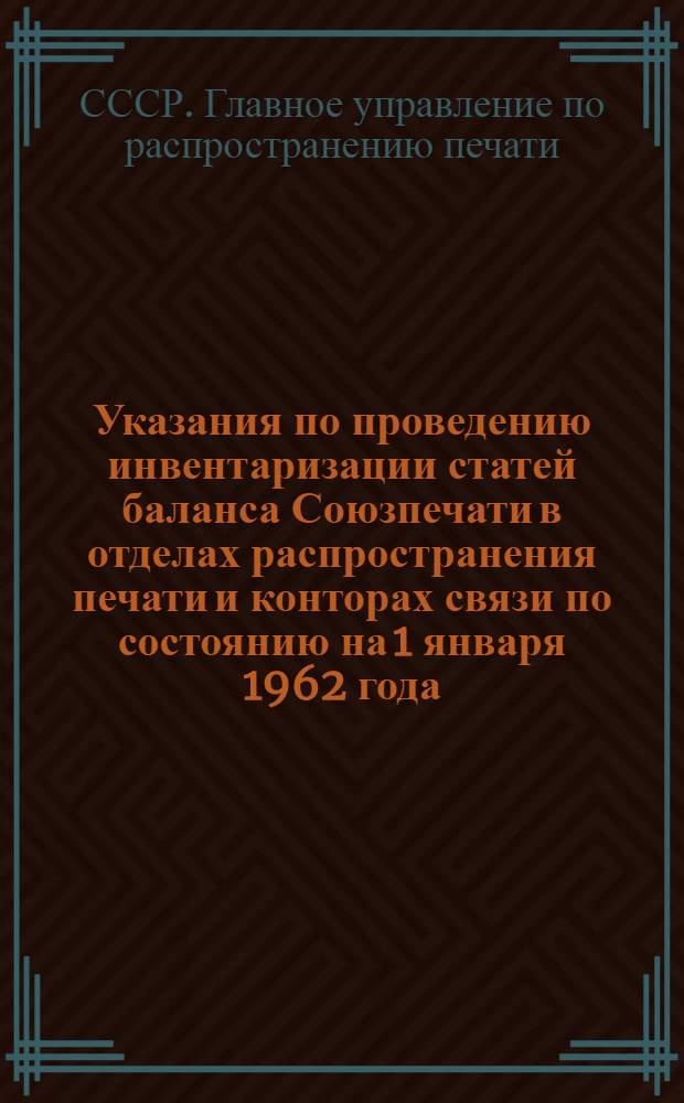 Указания по проведению инвентаризации статей баланса Союзпечати в отделах распространения печати и конторах связи по состоянию на 1 января 1962 года