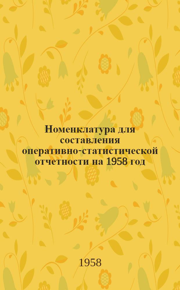 Номенклатура для составления оперативно-статистической отчетности на 1958 год : Утв. 20.I.1958 г.