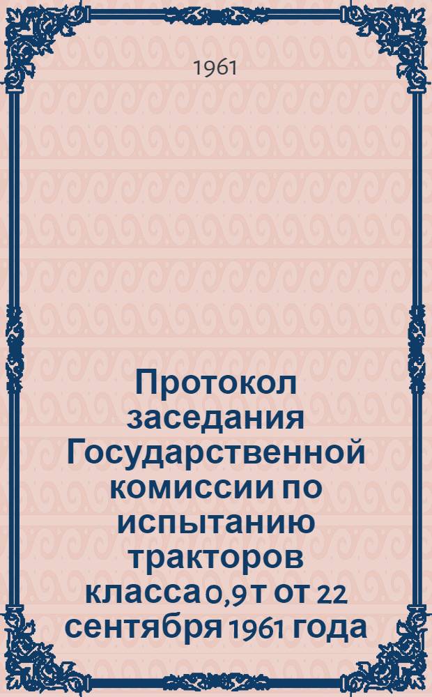 Протокол заседания Государственной комиссии по испытанию тракторов класса 0,9 т от 22 сентября 1961 года
