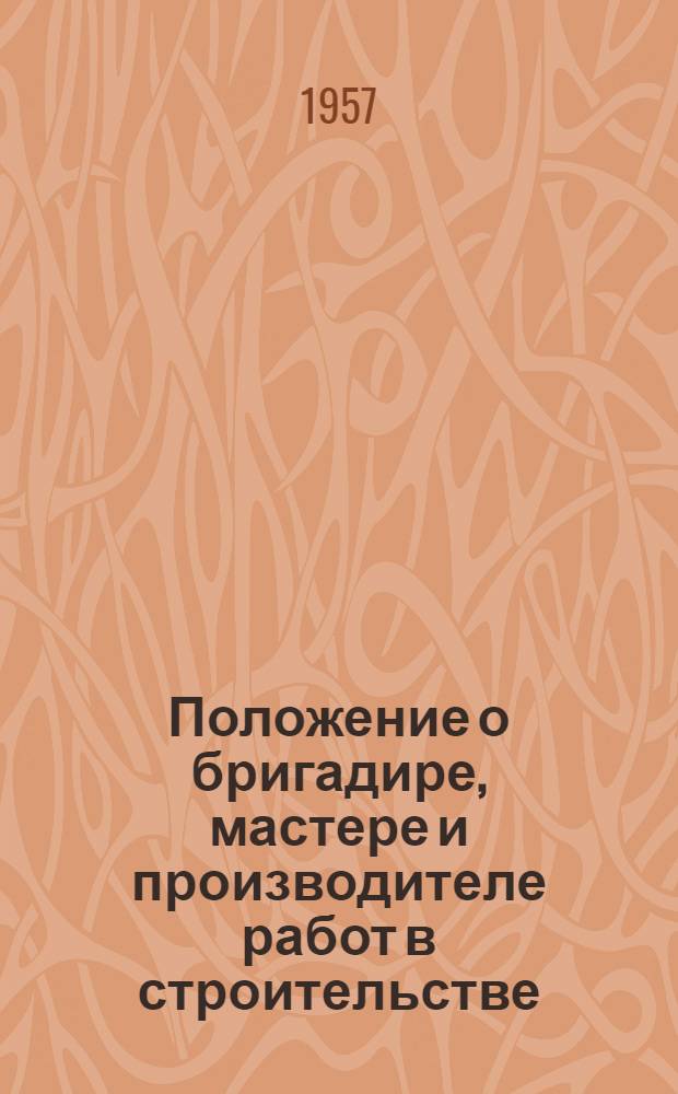 Положение о бригадире, мастере и производителе работ в строительстве : Утв. 29/VI 1957 г