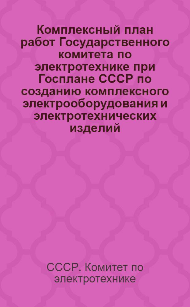 Комплексный план работ Государственного комитета по электротехнике при Госплане СССР по созданию комплексного электрооборудования и электротехнических изделий, систем электропривода и автоматики для сельского хозяйства на 1965-1968 годы