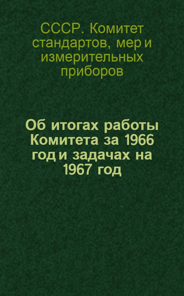 Об итогах работы Комитета за 1966 год и задачах на 1967 год : Доклад Пред. Ком. стандартов, мер и измерит. приборов при Совете Министров СССР тов. Бойцова В.В. на собрании парт.-хоз. актива 6/III 1967 г