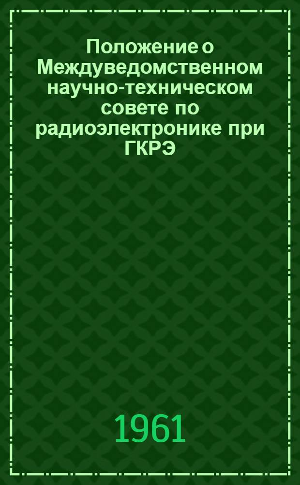 Положение о Междуведомственном научно-техническом совете по радиоэлектронике при ГКРЭ : Утв. 12/X 1961 г