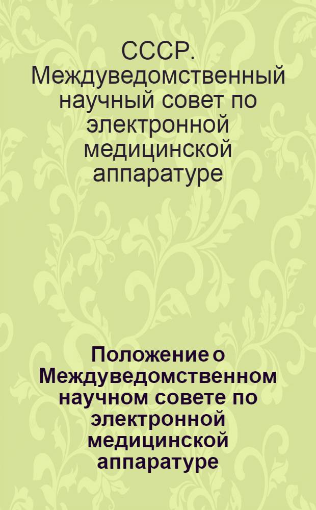 Положение о Междуведомственном научном совете по электронной медицинской аппаратуре : Утв. в июле 1963 г.