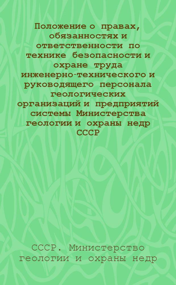 Положение о правах, обязанностях и ответственности по технике безопасности и охране труда инженерно-технического и руководящего персонала геологических организаций и предприятий системы Министерства геологии и охраны недр СССР : Утв. 27/II 1959 г.