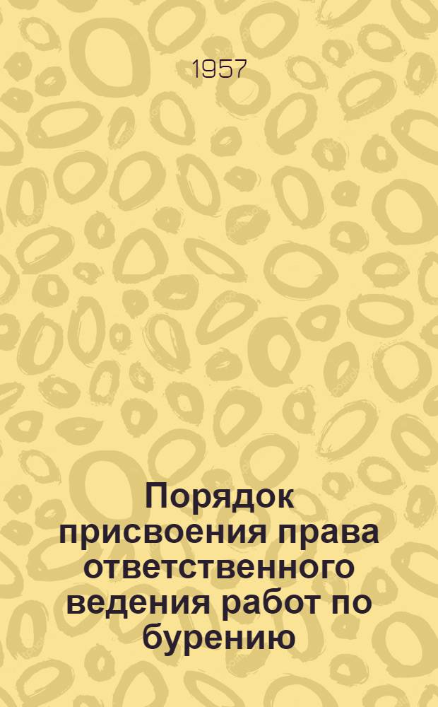 Порядок присвоения права ответственного ведения работ по бурению : Положение и программа : Утв. 31/VII 1956 г.