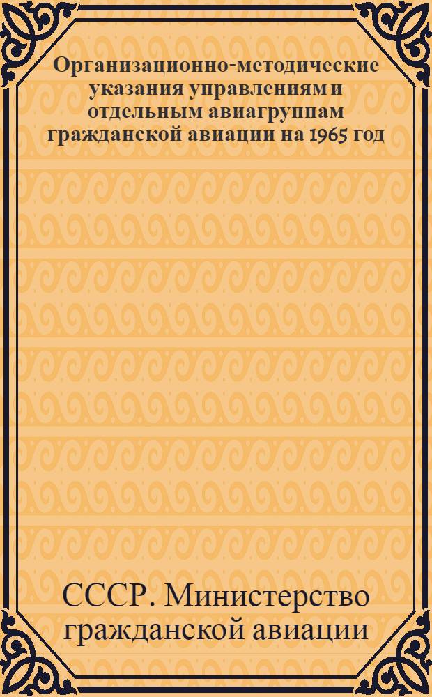 Организационно-методические указания управлениям и отдельным авиагруппам гражданской авиации на 1965 год : Утв. 3/II 1965 г