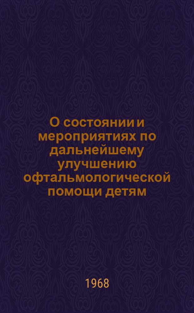 О состоянии и мероприятиях по дальнейшему улучшению офтальмологической помощи детям : Служебное письмо : Министрам здравоохранения союзных и автономных республик, заведующим обл., краев., гор. отд. здравоохранения