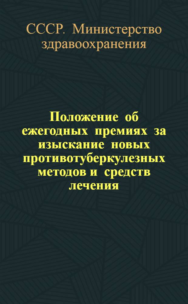Положение об ежегодных премиях за изыскание новых противотуберкулезных методов и средств лечения, за достижения в массовом производстве новых противотуберкулезных лечебных и дезинфекционных препаратов и за организацию противотуберкулезных мероприятий : Утв. М-вом здрав. СССР 11/III 1961 г