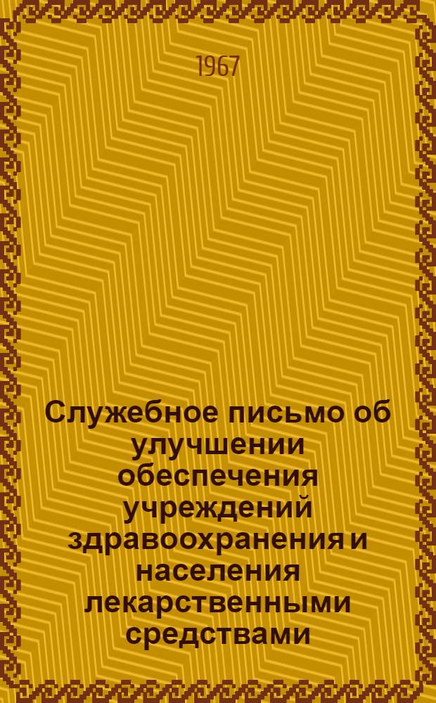 Служебное письмо [об улучшении обеспечения учреждений здравоохранения и населения лекарственными средствами]. Министрам здравоохранения ССР АССР, зав. обл. (краевыми) отд. здравоохранения; начальникам глав. аптечных упр., управляющим обл. (краев.) аптечными упр.