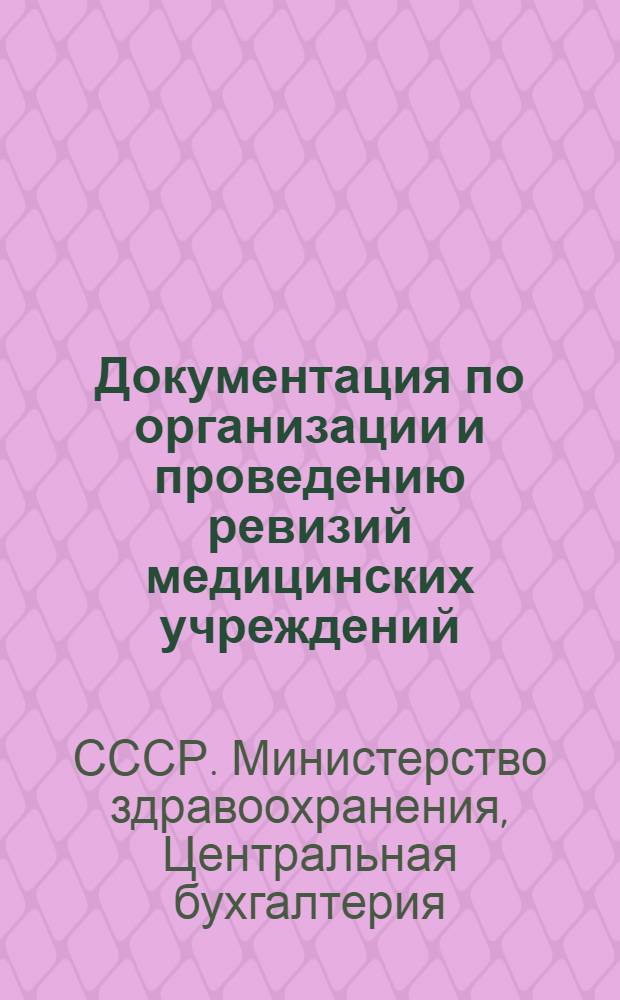 [Документация по организации и проведению ревизий медицинских учреждений] : Гл. бухгалтерам и начальникам самостоят. ревиз. отд. м-в здравоохранения союзных республик, гл. бухгалтерам АМН СССР, гл. упр. и организаций союзного подчинения, имеющих в своем составе бюджетные учреждения (кроме противочумной сети)