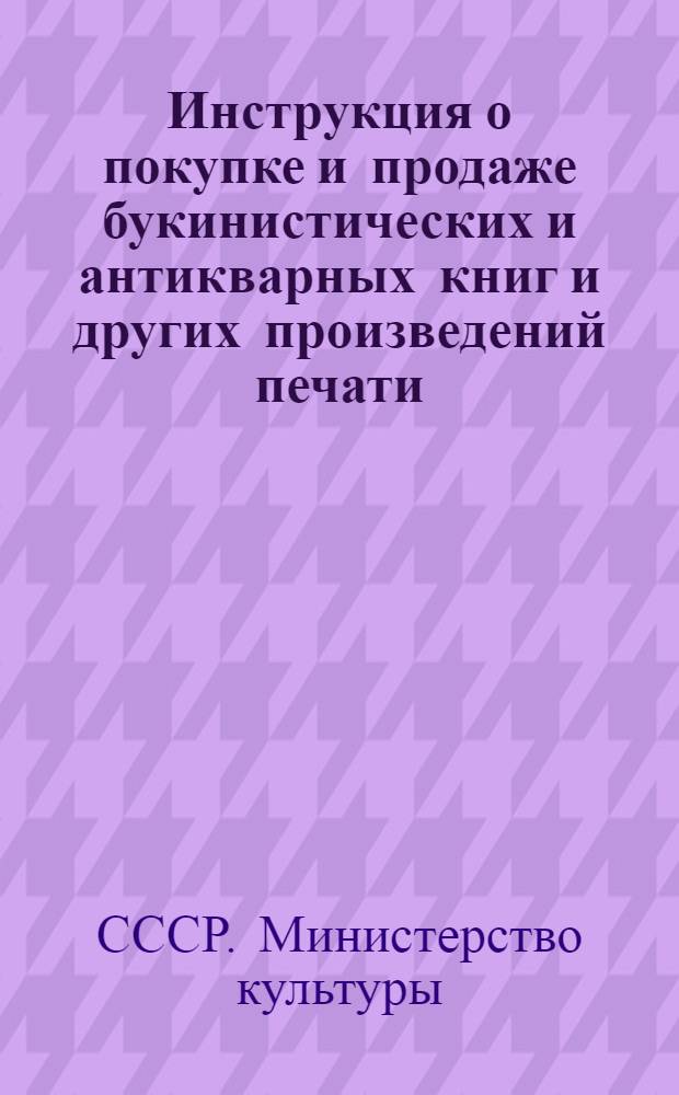 Инструкция о покупке и продаже букинистических и антикварных книг и других произведений печати : Утв. 31/V 1960 г.