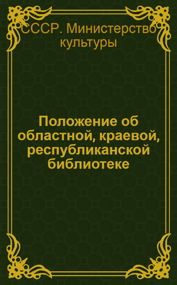 Положение об областной, краевой, республиканской библиотеке : Утв. М-вом культуры СССР 22/VIII 1955 г.
