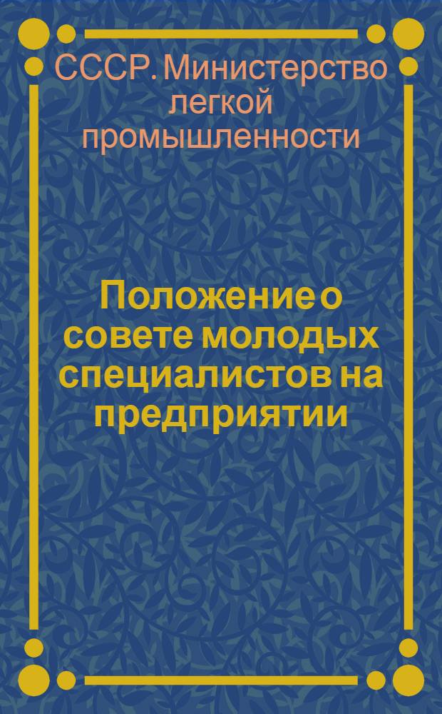Положение о совете молодых специалистов на предприятии (в организации) Министерства легкой промышленности СССР : Утв. 14/I 1967