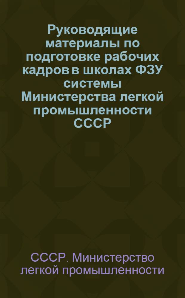 Руководящие материалы по подготовке рабочих кадров в школах ФЗУ системы Министерства легкой промышленности СССР