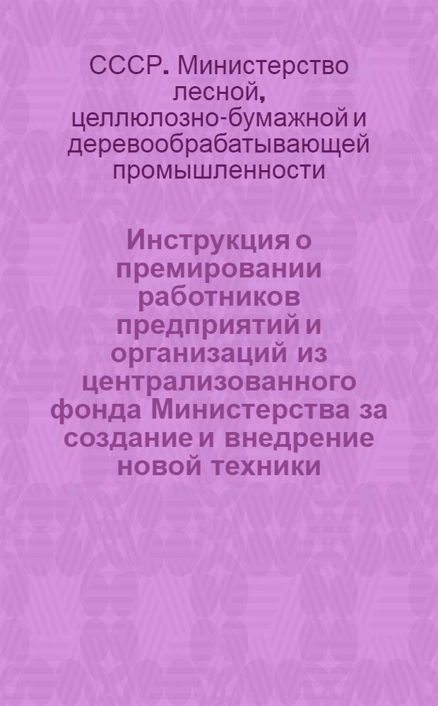 Инструкция о премировании работников предприятий и организаций из централизованного фонда Министерства за создание и внедрение новой техники : Утв. 4/III 1968 г