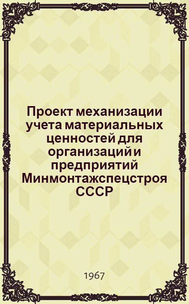 Проект механизации учета материальных ценностей [для организаций и предприятий Минмонтажспецстроя СССР] (с помощью счетно-перфорационных машин) : Утв. 3/VIII 1967 г