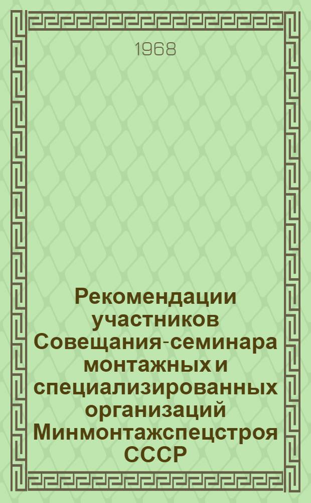 Рекомендации участников Совещания-семинара монтажных и специализированных организаций Минмонтажспецстроя СССР, расположенных в г. Саратове, по дальнейшему улучшению технической информации и пропаганды. [г. Саратов, 23 апреля 1968 г.]