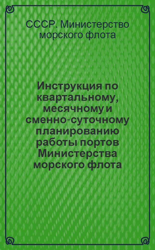 Инструкция по квартальному, месячному и сменно-суточному планированию работы портов Министерства морского флота : Проект
