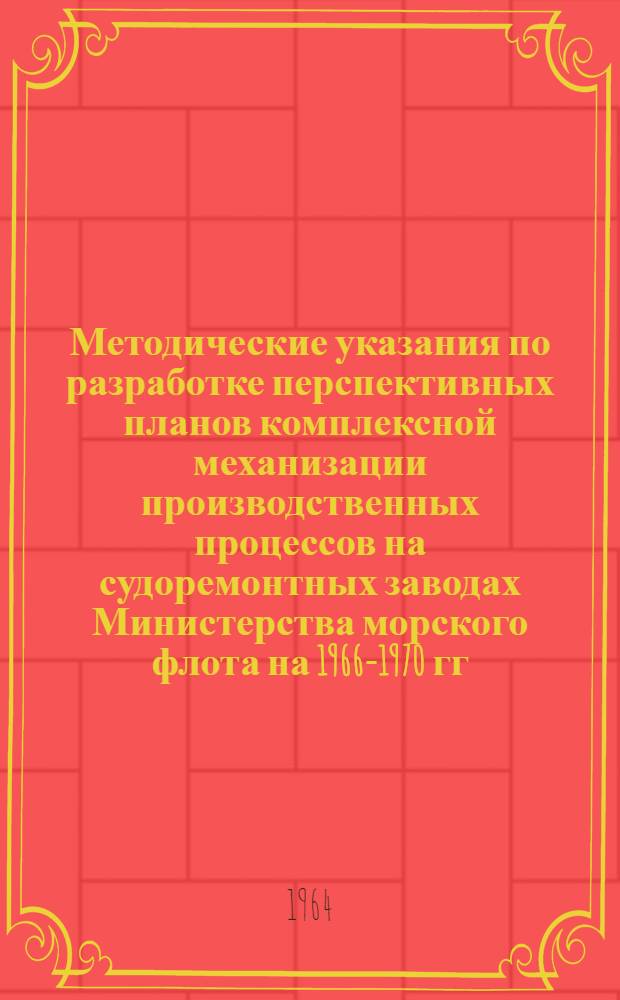Методические указания по разработке перспективных планов комплексной механизации производственных процессов на судоремонтных заводах Министерства морского флота на 1966-1970 гг.