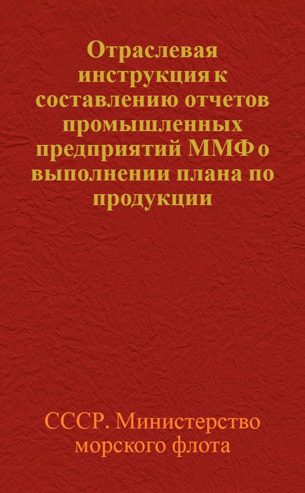 Отраслевая инструкция к составлению отчетов промышленных предприятий ММФ о выполнении плана по продукции... : Утв. 24/II 1966 г.