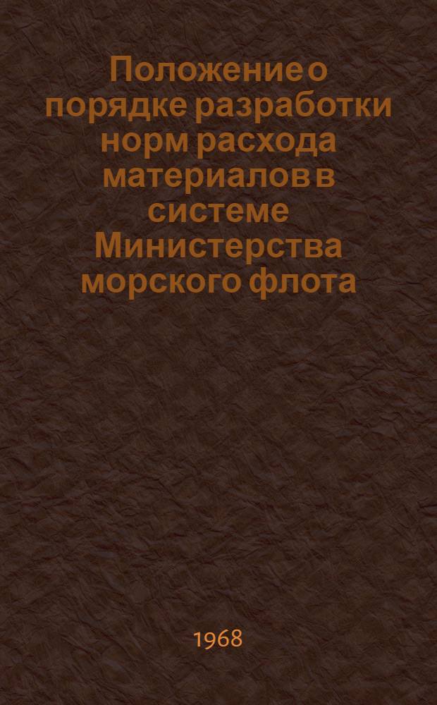 Положение о порядке разработки норм расхода материалов в системе Министерства морского флота : Утв. 6/VI 1968 г