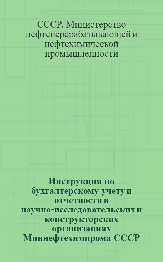 Инструкция по бухгалтерскому учету и отчетности в научно-исследовательских и конструкторских организациях Миннефтехимпрома СССР