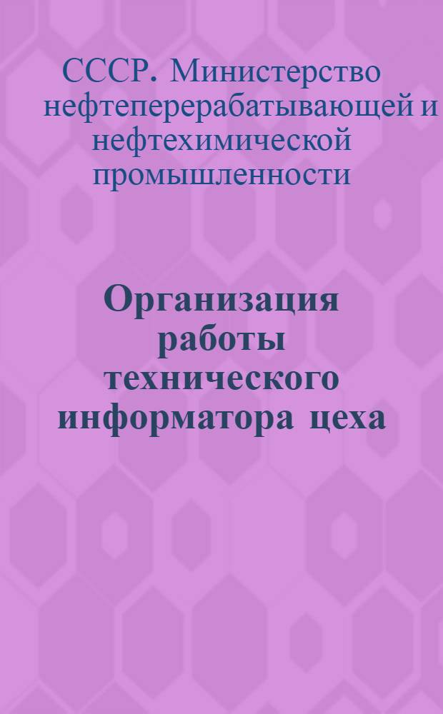 Организация работы технического информатора цеха (отдела, лаборатории, участка, установки) промышленного предприятия Министерства нефтеперерабатывающей и нефтехимической промышленности СССР : Метод. пособие : Проект