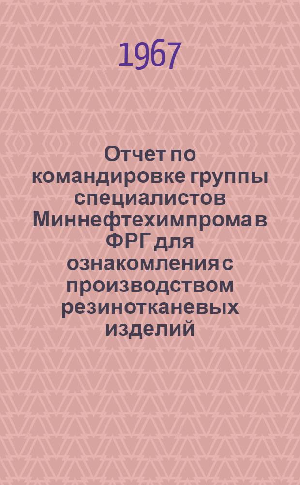 Отчет по командировке группы специалистов Миннефтехимпрома в ФРГ для ознакомления с производством резинотканевых изделий (с 20 по 31 мая 1967 г.)
